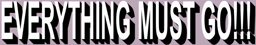 EVERYTHING MUST GO!!!